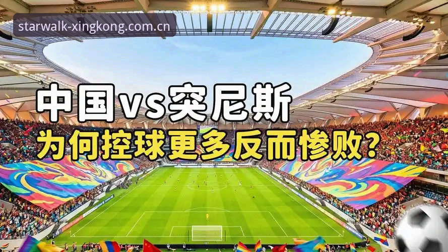 星空体育数据复盘：U19国足0-3惨败突尼斯的技术统计与避坑指南